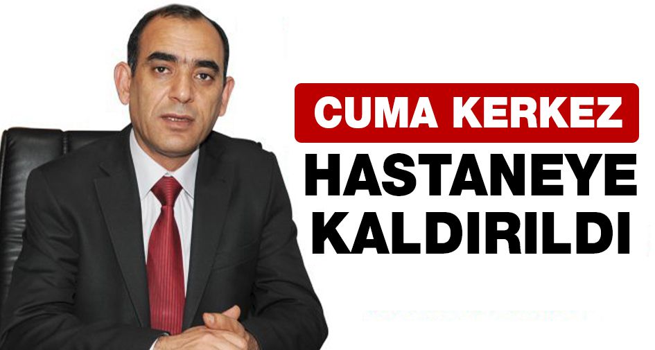 Cuma Kerkez Hastaneye Kaldırıldı