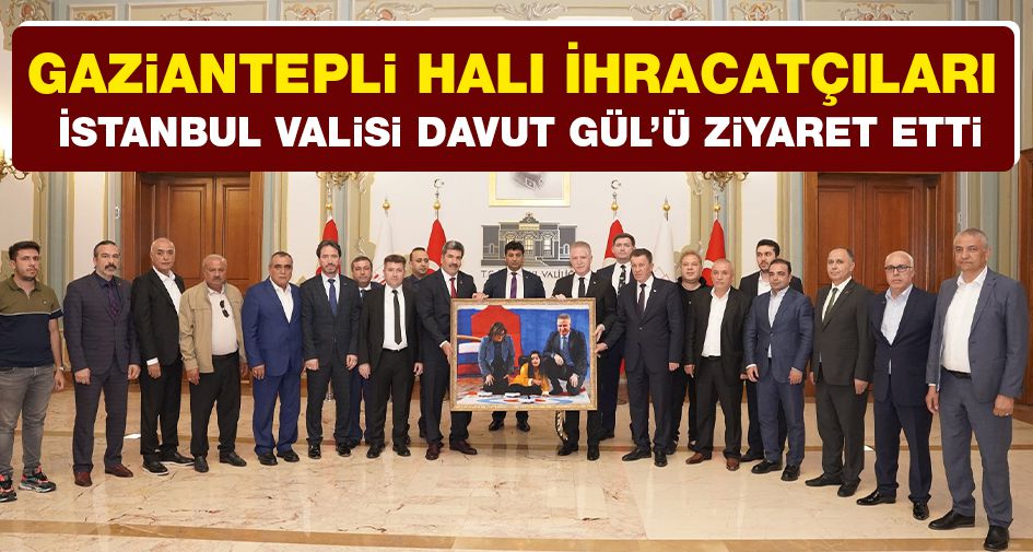 Gaziantepli Halı İhracatçıları İstanbul Valisi Davut Gül’ü Ziyaret Etti