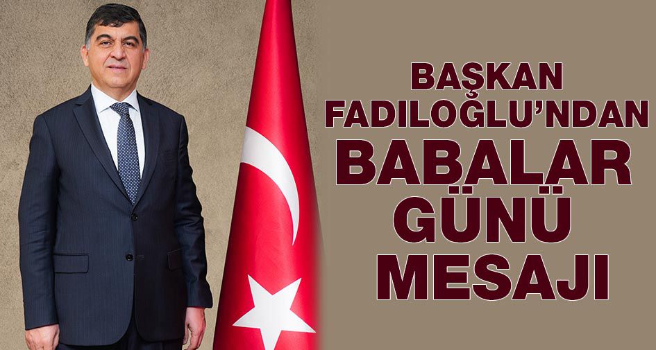 BAŞKAN FADILOĞLU’NDAN BABALAR GÜNÜ MESAJI