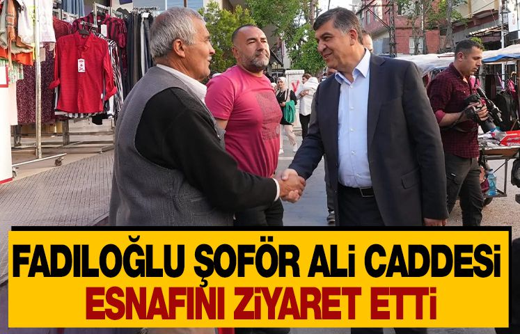 FADILOĞLU, ŞOFÖR ALİ CADDESİ ESNAFINI ZİYARET ETTİ