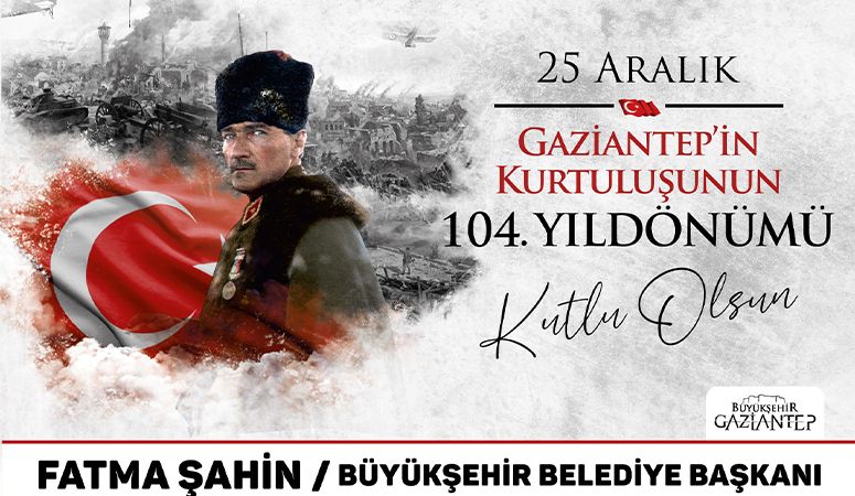 25 ARALIK GAZİANTEP'İN KURTULUŞUNUN 104. YILDÖNÜMÜ KUTLU OLSUN