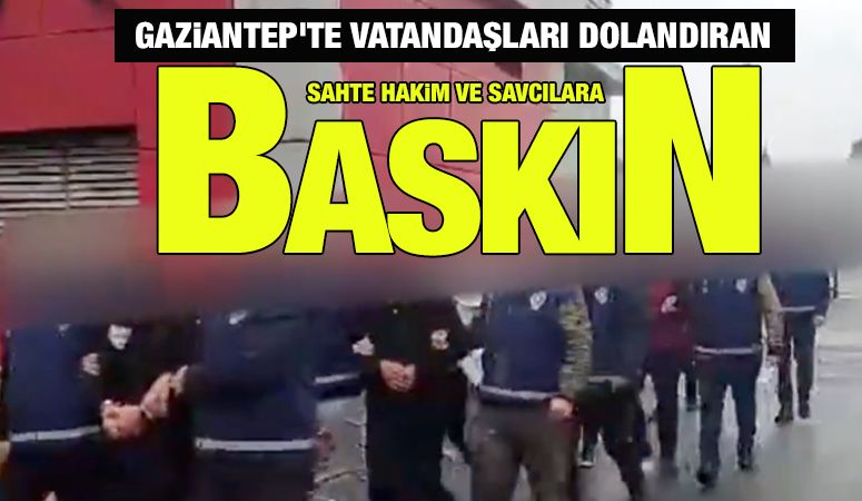 Gaziantep'te vatandaşları dolandıran sahte hakim ve savcılara baskın!