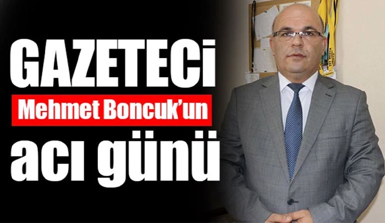 Gazeteci Mehmet Boncuk’un Acı Günü