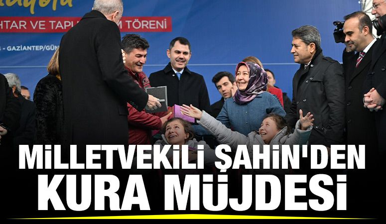 MİLLETVEKİLİ ŞAHİN'DEN KURA MÜJDESİ