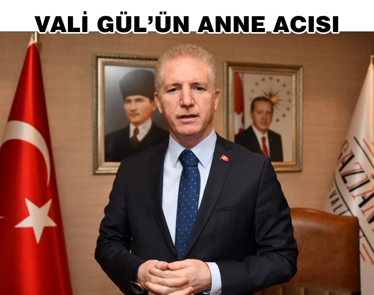 VALİ GÜL’ÜN ANNE ACISI