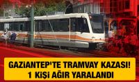 Gaziantep’te tramvay kazası! 1 kişi ağır yaralandı