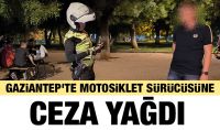 Gaziantep'te motosiklet sürücüsüne ceza yağdı