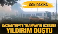 Gaziantep'te tramvayın üzerine yıldırım düştü