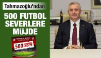 TAHMAZOĞLU’NDAN 500 FUTBOL SEVERLERE MÜJDE