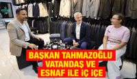 BAŞKAN TAHMAZOĞLU VATANDAŞ VE ESNAF İLE İÇ İÇE