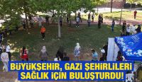 BÜYÜKŞEHİR, GAZİ ŞEHİRLİLERİ SAĞLIK İÇİN BULUŞTURDU!