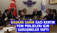 BAŞKAN ŞAHİN GAZİ KENTİN YENİ PROJELERİ İÇİN GÖRÜŞMELER YAPTI