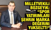 Milletvekili Bozgeyik: “Spor yatırımları şehrin marka değerini yükseltti”