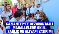 GAZİANTEP’TE DEZAVANTAJLI MAHALLELERE OKUL, SAĞLIK VE ALTYAPI YATIRIMI