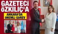 GAZETECİ ÖZKILIÇ’A ANKARA’DA ÖNEMLİ GÖREV