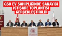GSO EV SAHİPLİĞİNDE SANAYİCİ İSTİŞARE TOPLANTISI GERÇEKLEŞTİRİLDİ