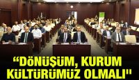 “DÖNÜŞÜM, KURUM KÜLTÜRÜMÜZ OLMALI”