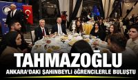 TAHMAZOĞLU ANKARA'DAKİ ŞAHİNBEYLİ ÖĞRENCİLERLE BULUŞTU