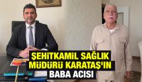 ŞEHİTKAMİL SAĞLIK MÜDÜRÜ KARATAŞ’IN BABA ACISI