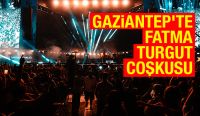 GAZİANTEP’TE FATMA TURGUT COŞKUSU