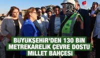 BÜYÜKŞEHİR’DEN 130 BİN METREKARELİK ÇEVRE DOSTU MİLLET BAHÇESİ