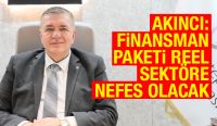 AKINCI: FİNANSMAN PAKETİ REEL SEKTÖRE NEFES OLACAK