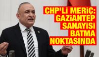 CHP’li Meriç: Gaziantep Sanayisi Batma Noktasında