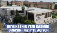 BÜYÜKŞEHİR YENİ GASMEK BİNASINI NİZİP’TE AÇIYOR