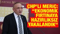 CHP’li Meriç: “Ekonomik fırtınaya hazırlıksız yakalandık”