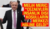 Melih Meriç: “Cezaevleri insanlık dışı koşulların merkezi hâline geldi”