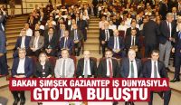 BAKAN ŞİMŞEK GAZİANTEP İŞ DÜNYASIYLA GTO’DA BULUŞTU
