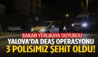 DEAŞ operasyonunda 3 polisimiz şehit oldu