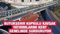 BÜYÜKŞEHİR KÖPRÜLÜ KAVŞAK YATIRIMLARINI KENT GENELİNDE SÜRDÜRÜYOR