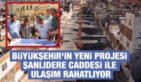 BÜYÜKŞEHİR’İN YENİ PROJESİ ŞANLIDERE CADDESİ İLE ULAŞIM RAHATLIYOR