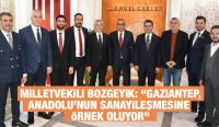  Milletvekili Bozgeyik: “Gaziantep, Anadolu’nun sanayileşmesine örnek oluyor”