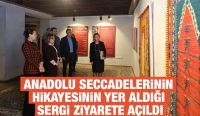 ANADOLU SECCADELERİNİN HİKAYESİNİN YER ALDIĞI SERGİ ZİYARETE AÇILDI