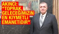 AKINCI: “TOPRAK, GELECEĞİMİZİN EN KIYMETLİ EMANETİDİR”