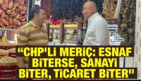 “CHP’li Meriç: Esnaf biterse, sanayi biter, ticaret biter”