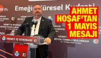 AHMET HOŞAF’TAN 1 MAYIS MESAJI