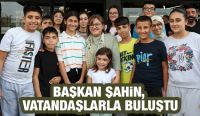 BAŞKAN ŞAHİN, VATANDAŞLARLA BULUŞTU