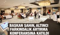 BAŞKAN ŞAHİN, ALTINCI FARKINDALIK ARTIRMA KONFERANSINA KATILDI