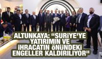 Altunkaya: “Suriye’ye yatırımın ve ihracatın önündeki engeller kaldırılıyor”