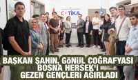 BAŞKAN ŞAHİN, GÖNÜL COĞRAFYASI BOSNA HERSEK’İ GEZEN GENÇLERİ AĞIRLADI