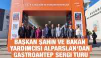 BAŞKAN ŞAHİN VE BAKAN YARDIMCISI ALPARSLAN’DAN GASTROANTEP SERGİ TURU