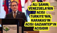 Ali Şahin; Venezuela’nın acısı Türkiye’nin, Karakas’ın acısı Gaziantep’in acısıdır
