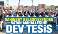 ŞAHİNBEY BELEDİYESİ’NDEN VATAN MAHALLESİNE DEV TESİS