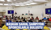 Başkan Şahin, Şampiyon Sporcularla Buluştu