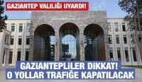 GAZİANTEPLİLER DİKKAT!  O YOLLAR TRAFİĞE KAPATILACAK