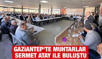 Gaziantep’te Muhtarlar Sermet Atay ile Buluştu