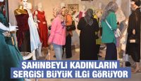 ŞAHİNBEYLİ KADINLARIN SERGİSİ BÜYÜK İLGİ GÖRÜYOR